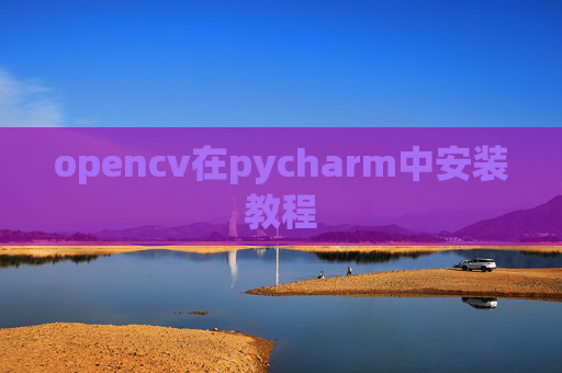 opencv在pycharm中安装教程